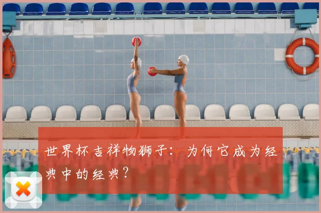 世界杯吉祥物狮子：为何它成为经典中的经典？
