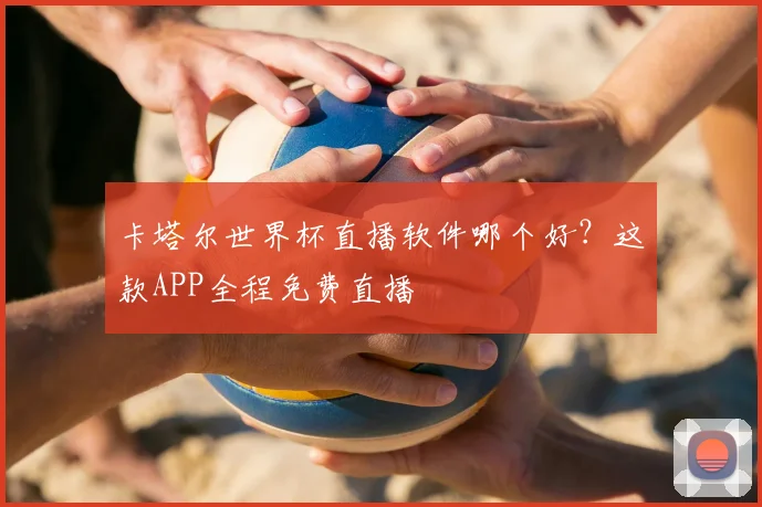 卡塔尔世界杯直播软件哪个好？这款APP全程免费直播