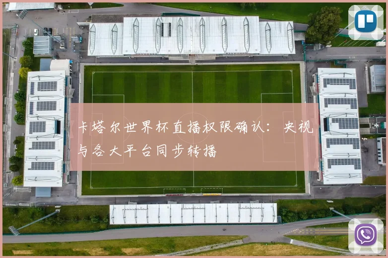 卡塔尔世界杯直播权限确认：央视与各大平台同步转播