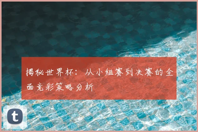 揭秘世界杯：从小组赛到决赛的全面竞彩策略分析