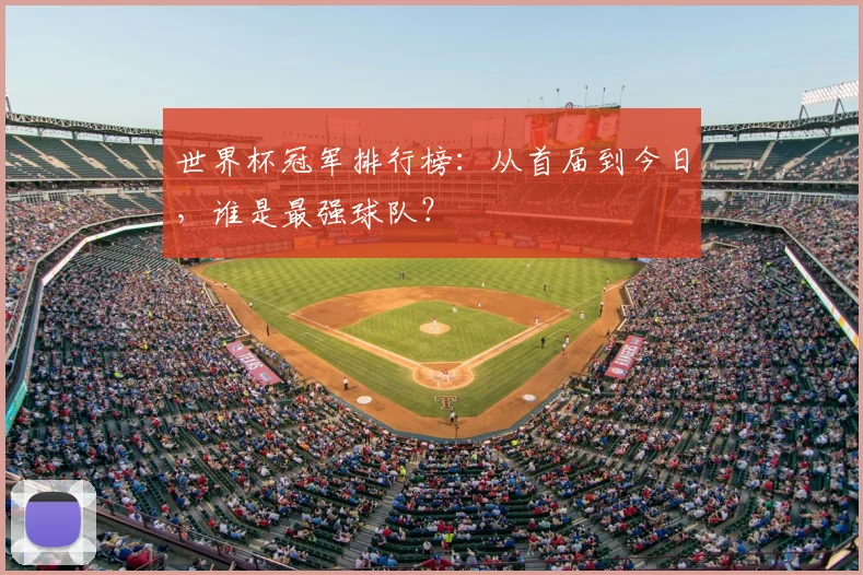 世界杯冠军排行榜:从首届到今日,谁是最强球队?