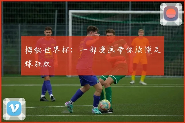 揭秘世界杯：一部漫画带你读懂足球狂欢