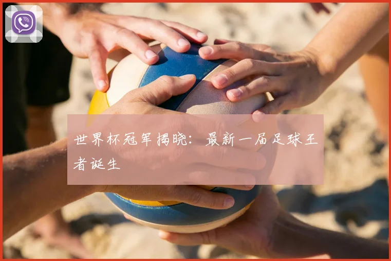 世界杯冠军揭晓:最新一届足球王者诞生