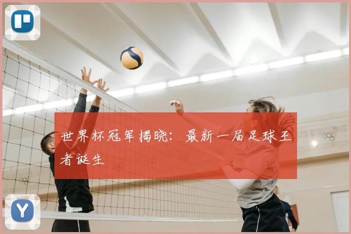 世界杯冠军揭晓:最新一届足球王者诞生