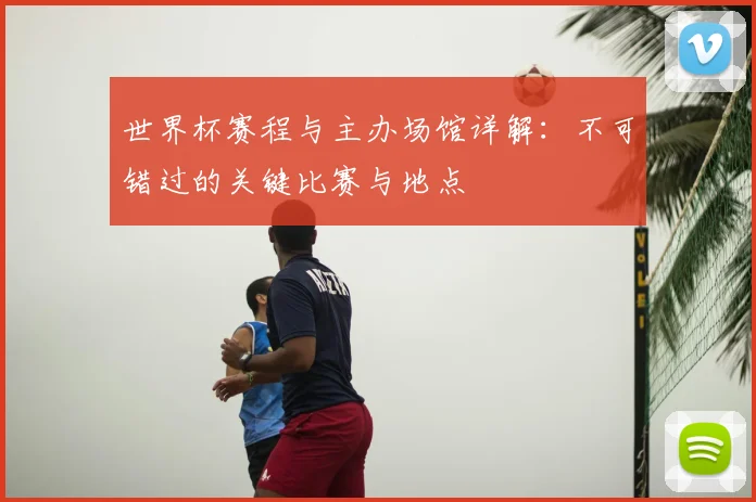 世界杯赛程与主办场馆详解：不可错过的关键比赛与地点