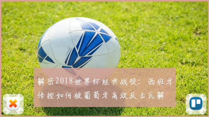 解密2018世界杯经典战役：西班牙传控如何被葡萄牙高效反击瓦解