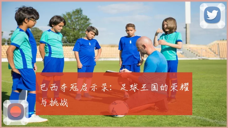 巴西夺冠启示录:足球王国的荣耀与挑战