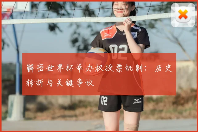解密世界杯举办权投票机制：历史转折与关键争议