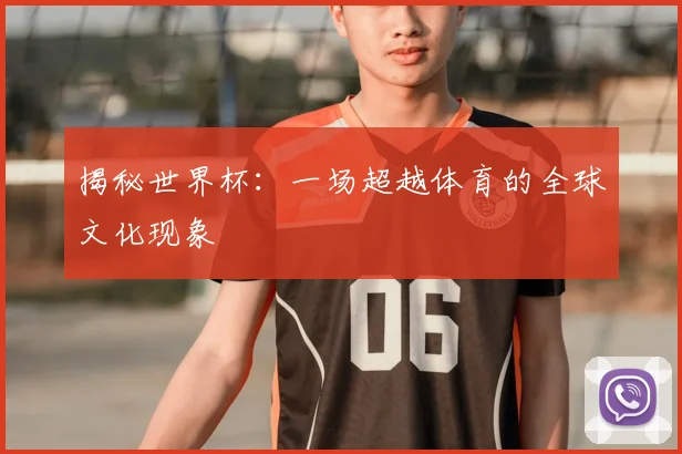 揭秘世界杯：一场超越体育的全球文化现象